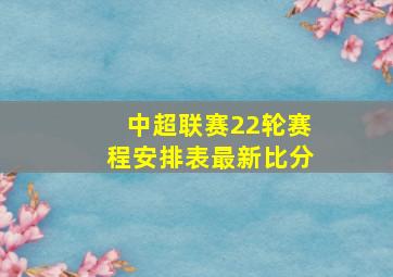 中超联赛22轮赛程安排表最新比分