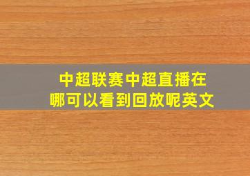 中超联赛中超直播在哪可以看到回放呢英文