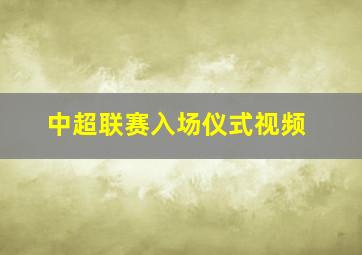 中超联赛入场仪式视频