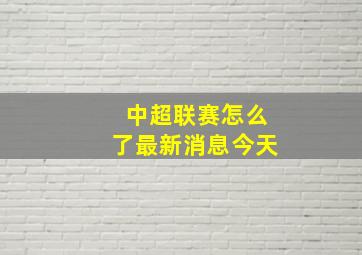 中超联赛怎么了最新消息今天