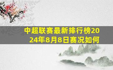 中超联赛最新排行榜2024年8月8日赛况如何