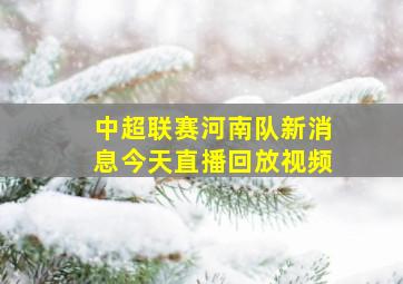 中超联赛河南队新消息今天直播回放视频