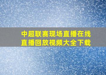 中超联赛现场直播在线直播回放视频大全下载