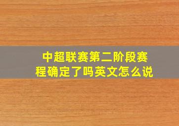 中超联赛第二阶段赛程确定了吗英文怎么说