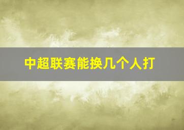 中超联赛能换几个人打