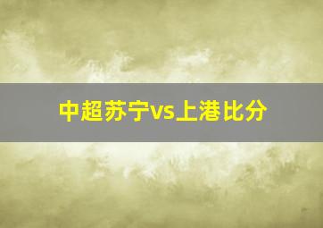 中超苏宁vs上港比分