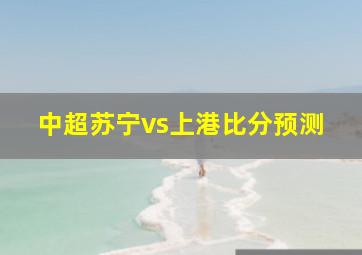 中超苏宁vs上港比分预测