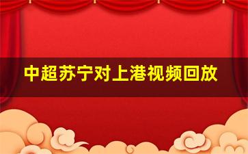 中超苏宁对上港视频回放