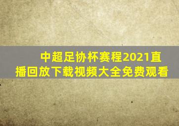 中超足协杯赛程2021直播回放下载视频大全免费观看