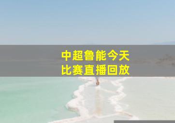 中超鲁能今天比赛直播回放