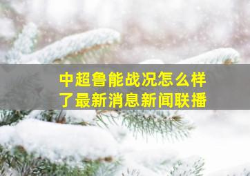 中超鲁能战况怎么样了最新消息新闻联播