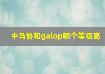 中马协和galop哪个等级高