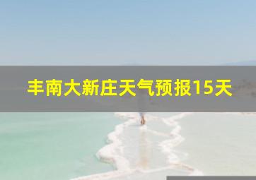 丰南大新庄天气预报15天