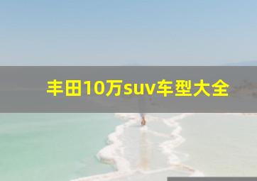 丰田10万suv车型大全