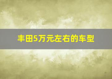 丰田5万元左右的车型