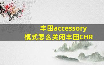 丰田accessory模式怎么关闭丰田CHR