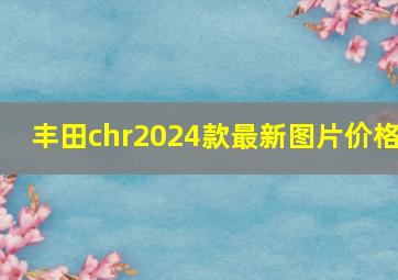 丰田chr2024款最新图片价格