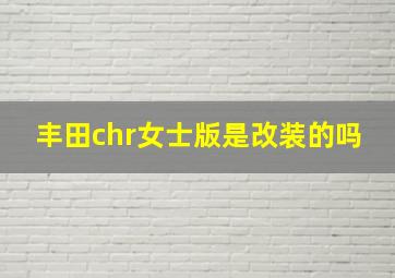 丰田chr女士版是改装的吗