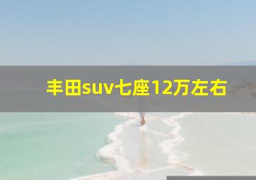 丰田suv七座12万左右