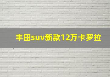 丰田suv新款12万卡罗拉