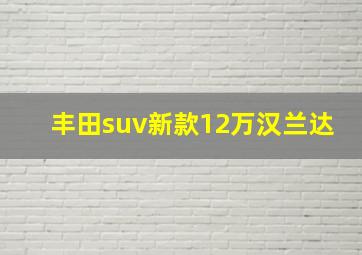 丰田suv新款12万汉兰达