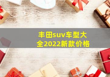 丰田suv车型大全2022新款价格