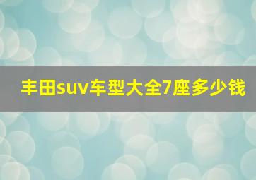 丰田suv车型大全7座多少钱