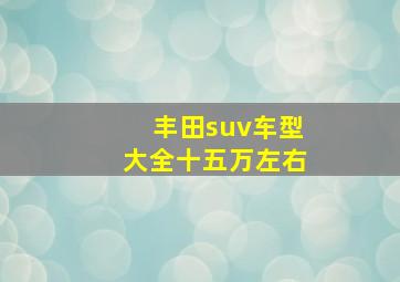 丰田suv车型大全十五万左右