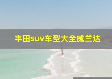 丰田suv车型大全威兰达