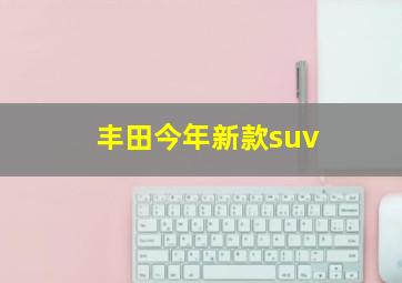 丰田今年新款suv