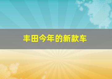 丰田今年的新款车