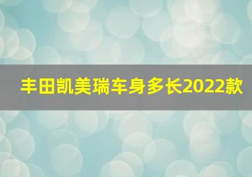 丰田凯美瑞车身多长2022款