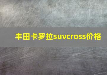 丰田卡罗拉suvcross价格