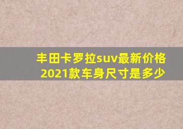 丰田卡罗拉suv最新价格2021款车身尺寸是多少