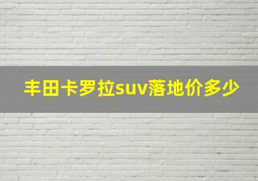 丰田卡罗拉suv落地价多少