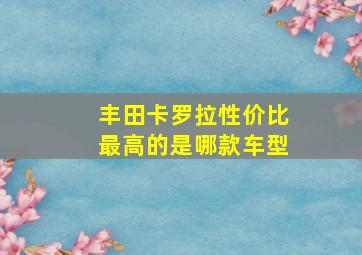 丰田卡罗拉性价比最高的是哪款车型