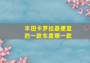 丰田卡罗拉最便宜的一款车是哪一款