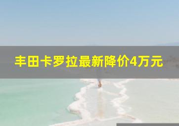 丰田卡罗拉最新降价4万元