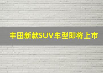 丰田新款SUV车型即将上市