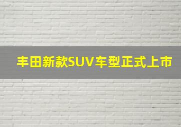 丰田新款SUV车型正式上市