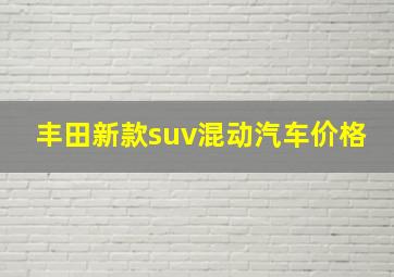 丰田新款suv混动汽车价格