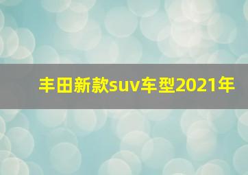 丰田新款suv车型2021年