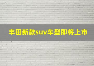 丰田新款suv车型即将上市