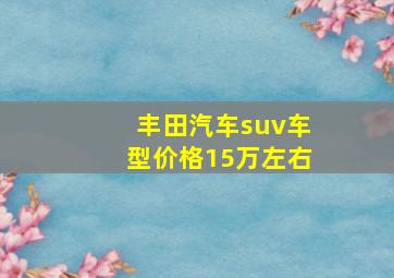 丰田汽车suv车型价格15万左右