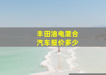 丰田油电混合汽车报价多少