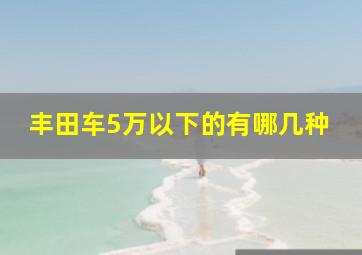 丰田车5万以下的有哪几种