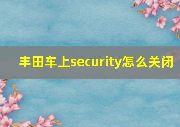 丰田车上security怎么关闭