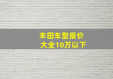 丰田车型报价大全10万以下