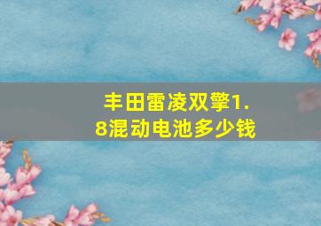 丰田雷凌双擎1.8混动电池多少钱