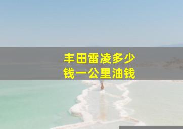 丰田雷凌多少钱一公里油钱